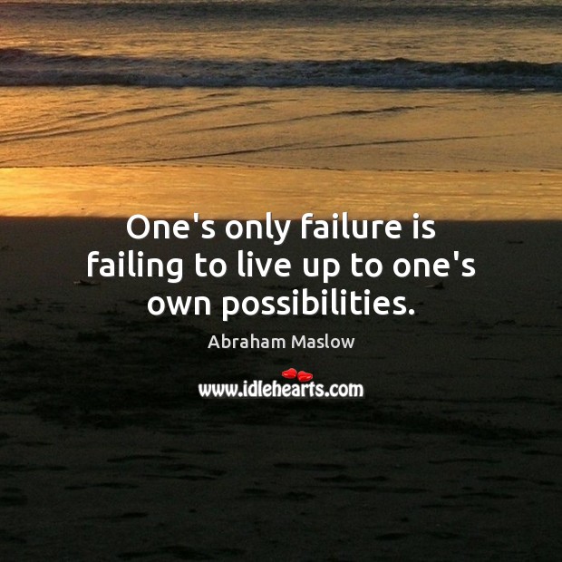 One’s only failure is failing to live up to one’s own possibilities. Abraham Maslow Picture Quote