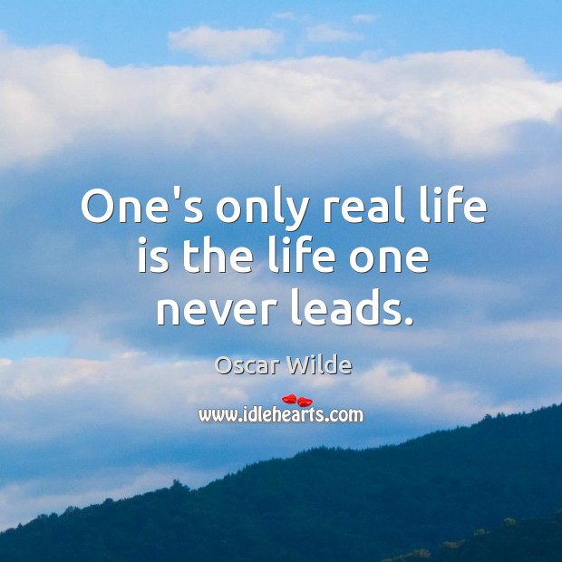 One’s only real life is the life one never leads. Image