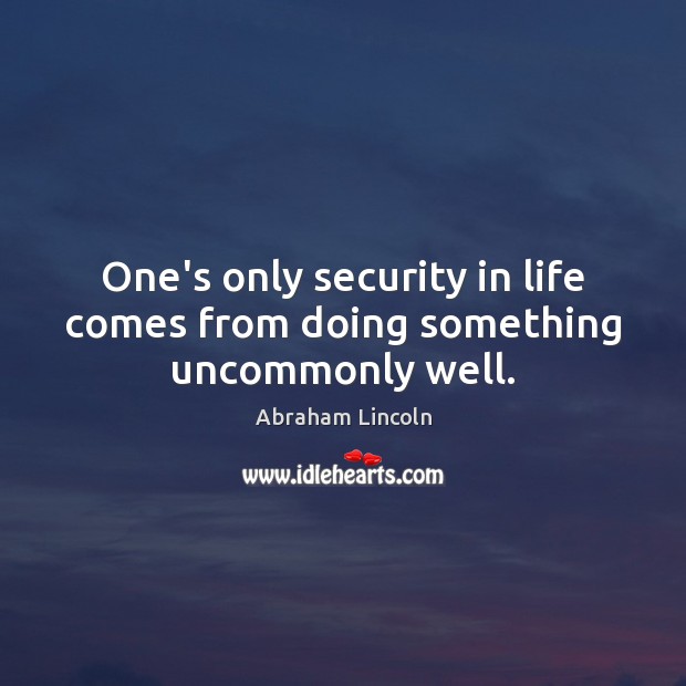 One’s only security in life comes from doing something uncommonly well. Image