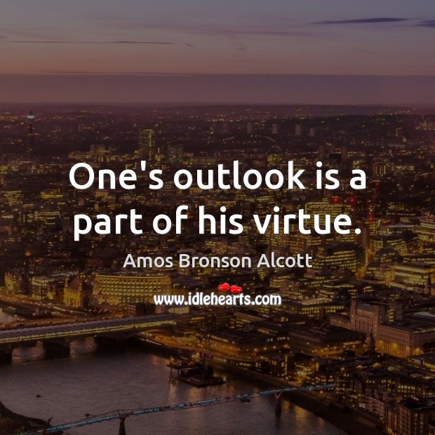 One’s outlook is a part of his virtue. Amos Bronson Alcott Picture Quote