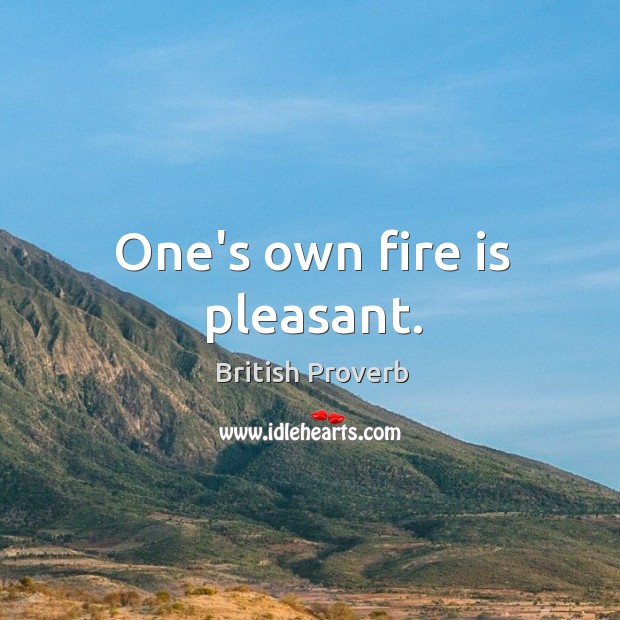 One’s own fire is pleasant. Image