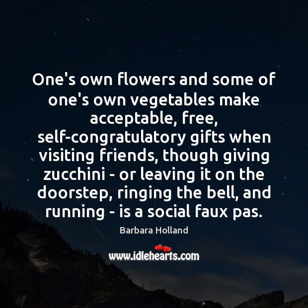 One’s own flowers and some of one’s own vegetables make acceptable, free, Barbara Holland Picture Quote