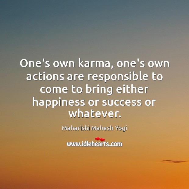 One’s own karma, one’s own actions are responsible to come to bring Maharishi Mahesh Yogi Picture Quote