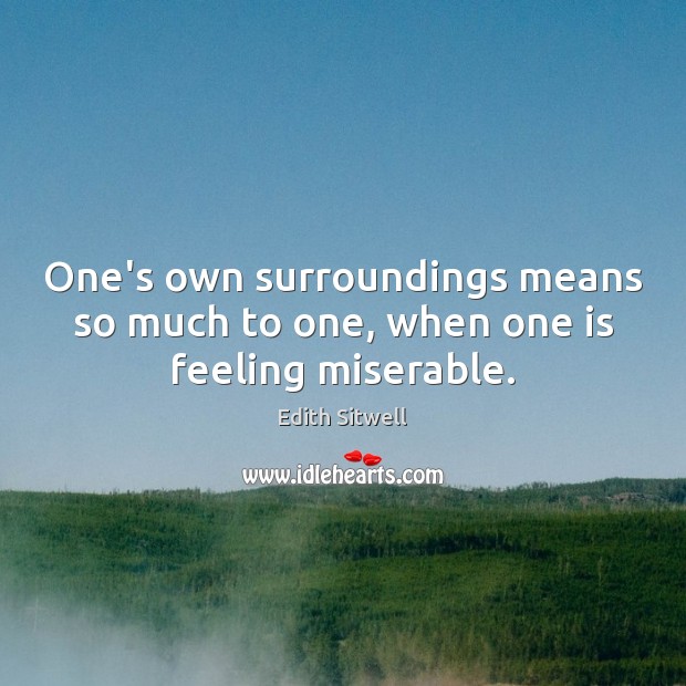 One’s own surroundings means so much to one, when one is feeling miserable. Image