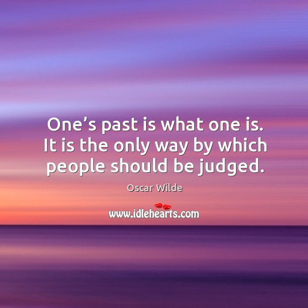 One’s past is what one is. It is the only way by which people should be judged. Image