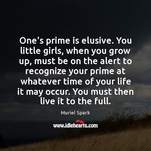 One’s prime is elusive. You little girls, when you grow up, must Image