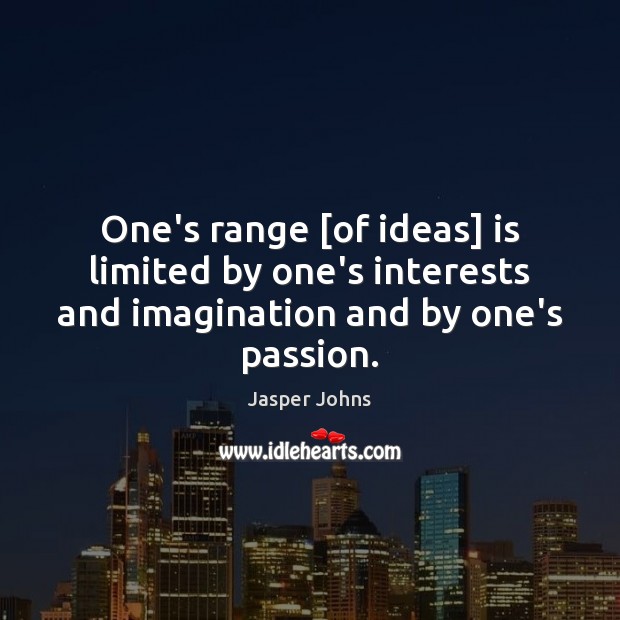 One’s range [of ideas] is limited by one’s interests and imagination and by one’s passion. Jasper Johns Picture Quote