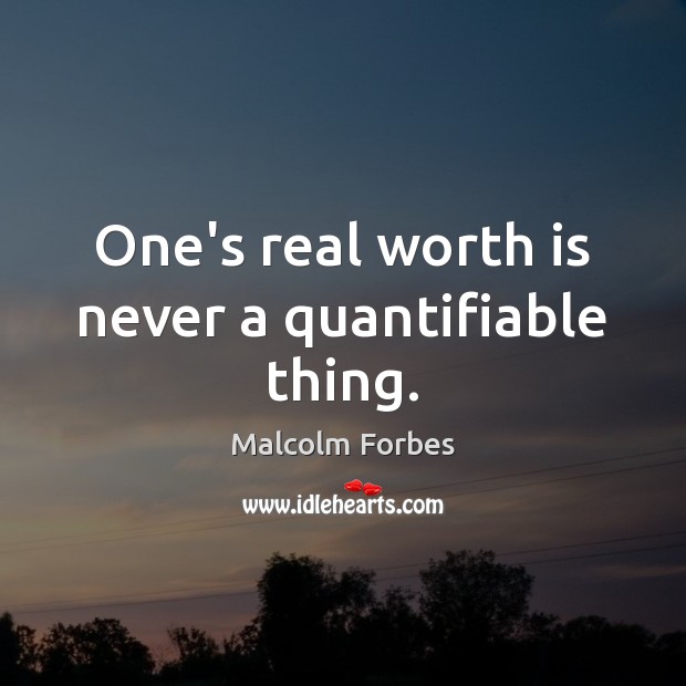 One’s real worth is never a quantifiable thing. Malcolm Forbes Picture Quote