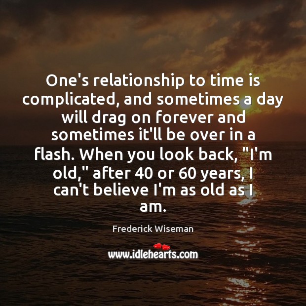 One’s relationship to time is complicated, and sometimes a day will drag Frederick Wiseman Picture Quote