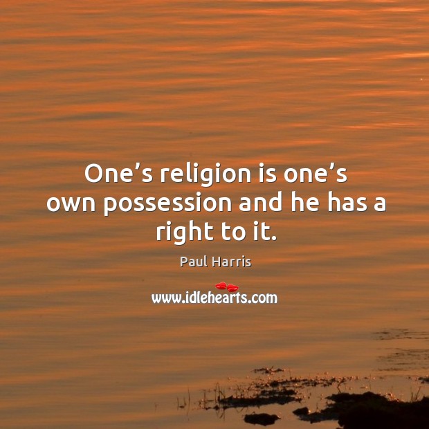 One’s religion is one’s own possession and he has a right to it. Paul Harris Picture Quote
