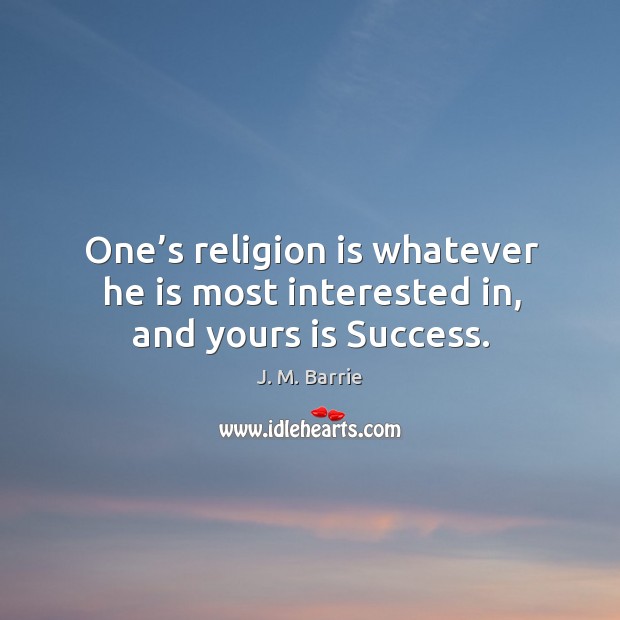 One’s religion is whatever he is most interested in, and yours is success. Image
