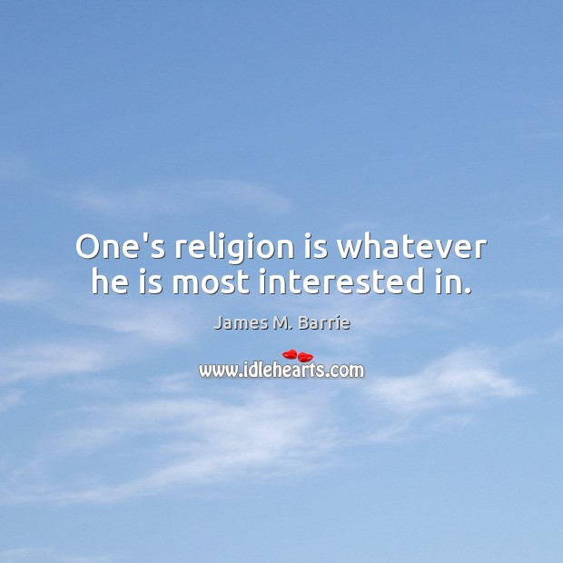 One’s religion is whatever he is most interested in. James M. Barrie Picture Quote