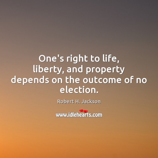 One’s right to life, liberty, and property depends on the outcome of no election. Image