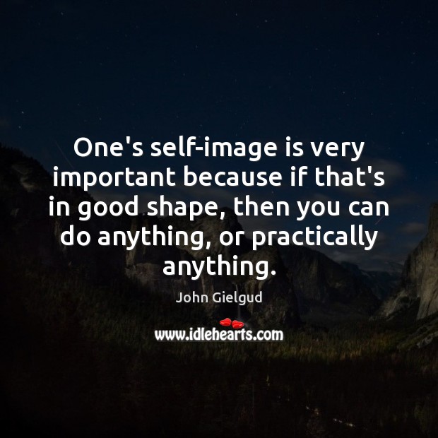 One’s self-image is very important because if that’s in good shape, then John Gielgud Picture Quote