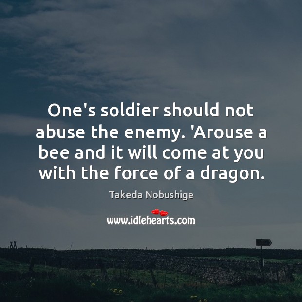 One’s soldier should not abuse the enemy. ‘Arouse a bee and it Takeda Nobushige Picture Quote