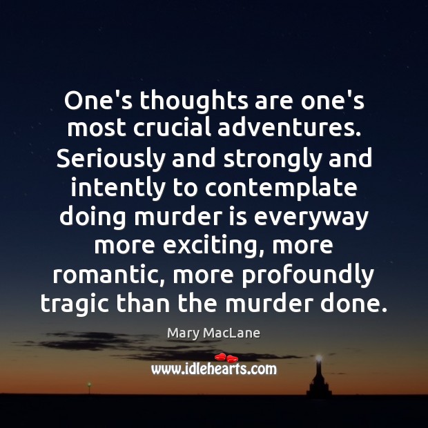 One’s thoughts are one’s most crucial adventures. Seriously and strongly and intently Mary MacLane Picture Quote