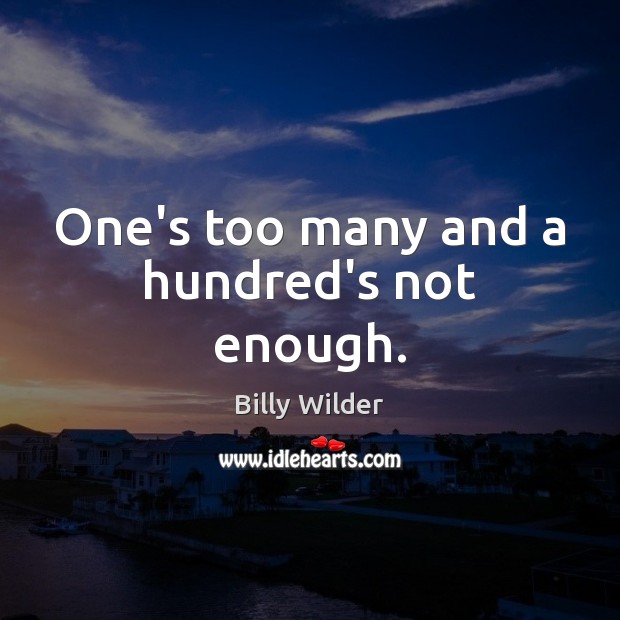 One’s too many and a hundred’s not enough. Billy Wilder Picture Quote