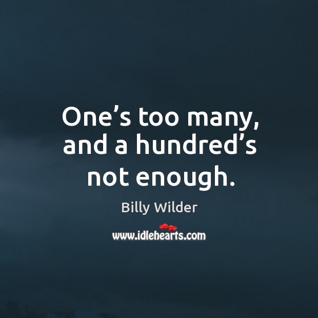 One’s too many, and a hundred’s not enough. Billy Wilder Picture Quote
