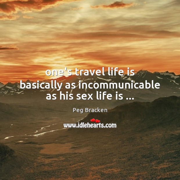 One’s travel life is basically as incommunicable as his sex life is … Peg Bracken Picture Quote