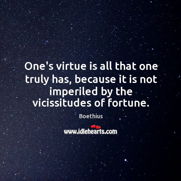 One’s virtue is all that one truly has, because it is not Boethius Picture Quote