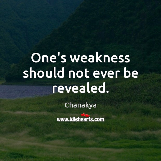 One’s weakness should not ever be revealed. Chanakya Picture Quote