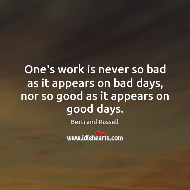 One’s work is never so bad as it appears on bad days, Bertrand Russell Picture Quote
