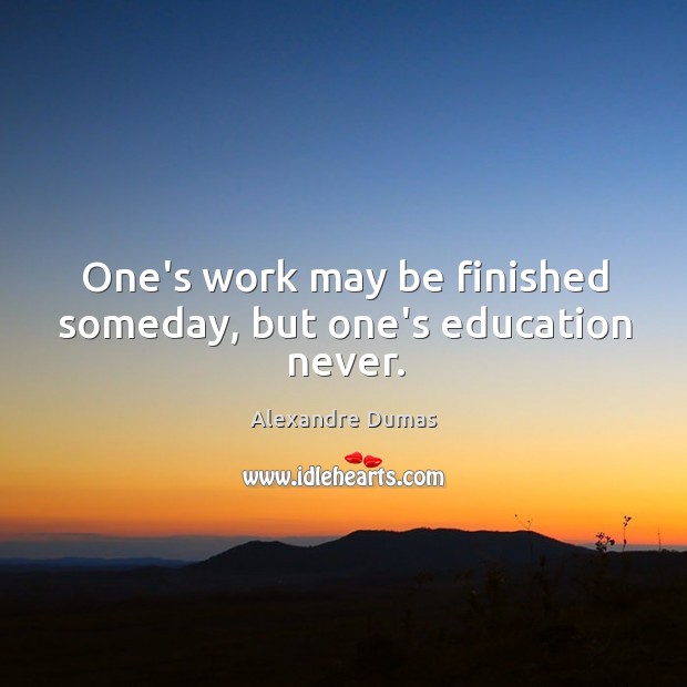 One’s work may be finished someday, but one’s education never. Image