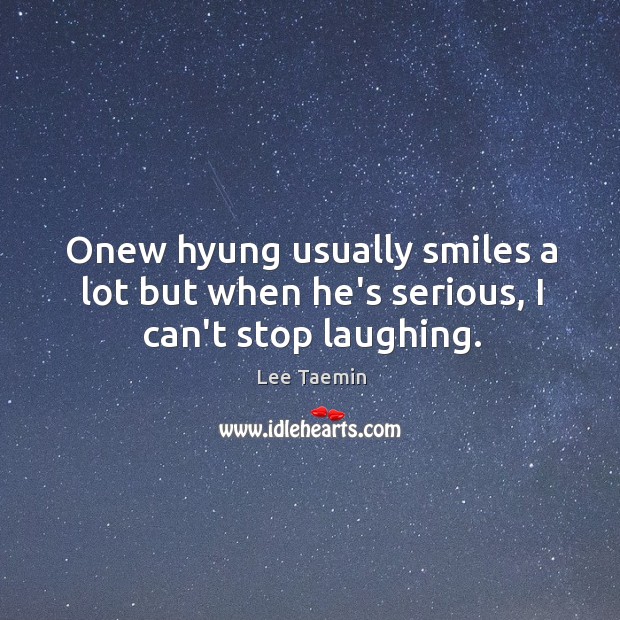 Onew hyung usually smiles a lot but when he’s serious, I can’t stop laughing. Lee Taemin Picture Quote