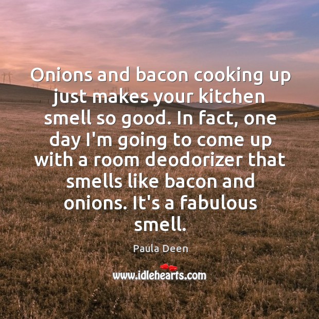 Onions and bacon cooking up just makes your kitchen smell so good. Paula Deen Picture Quote