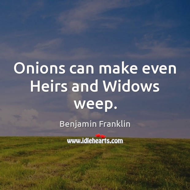 Onions can make even Heirs and Widows weep. Image