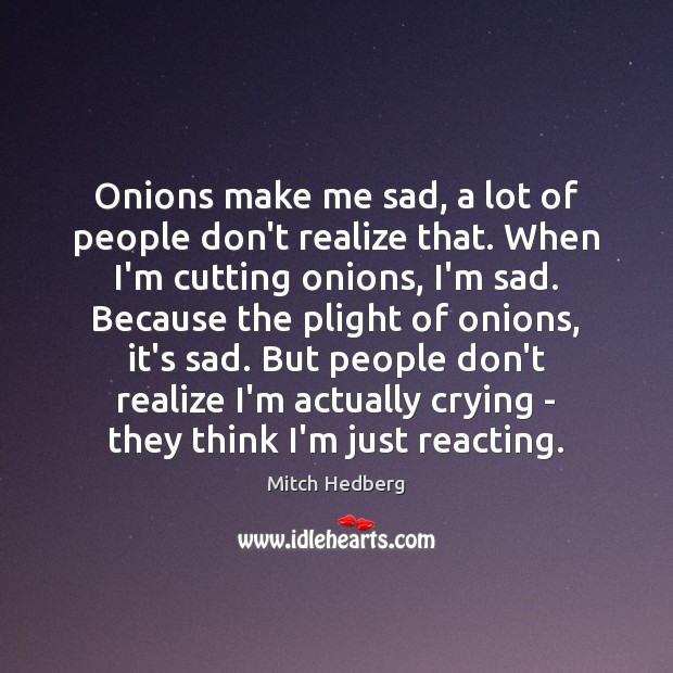 Onions make me sad, a lot of people don’t realize that. When Image