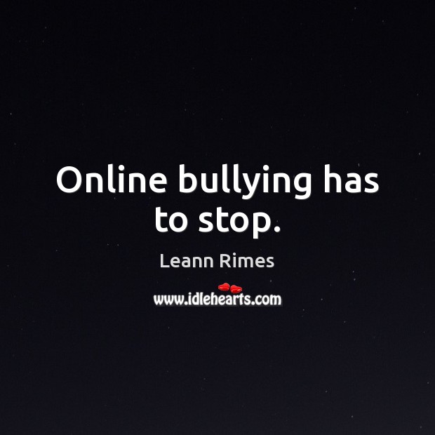 Online bullying has to stop. Leann Rimes Picture Quote