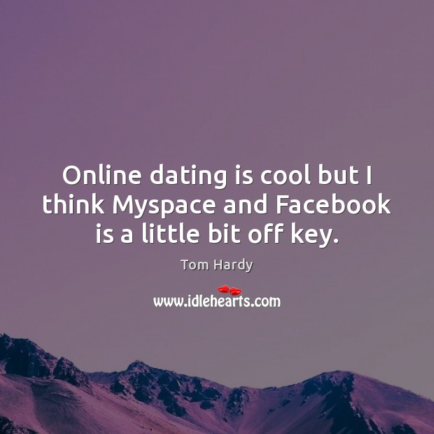Online dating is cool but I think Myspace and Facebook is a little bit off key. Tom Hardy Picture Quote