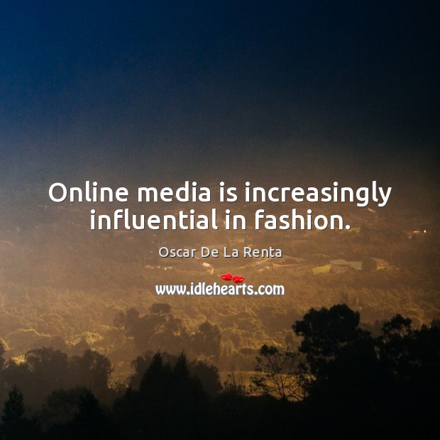 Online media is increasingly influential in fashion. Oscar De La Renta Picture Quote