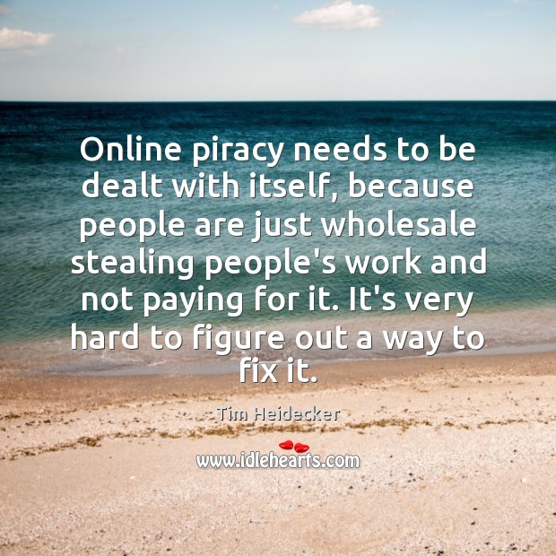 Online piracy needs to be dealt with itself, because people are just Tim Heidecker Picture Quote