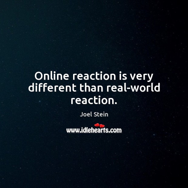 Online reaction is very different than real-world reaction. Joel Stein Picture Quote