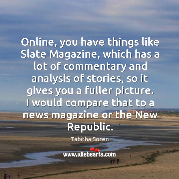 Online, you have things like slate magazine, which has a lot of commentary and analysis of stories Tabitha Soren Picture Quote