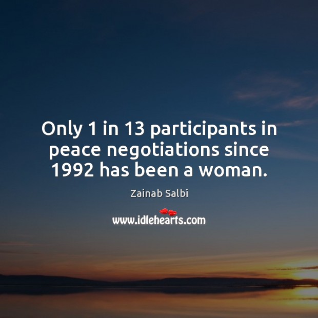 Only 1 in 13 participants in peace negotiations since 1992 has been a woman. Zainab Salbi Picture Quote
