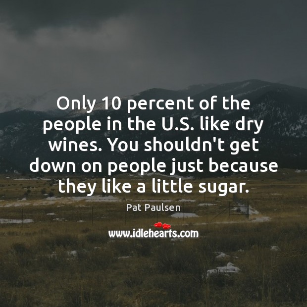 Only 10 percent of the people in the U.S. like dry wines. Pat Paulsen Picture Quote