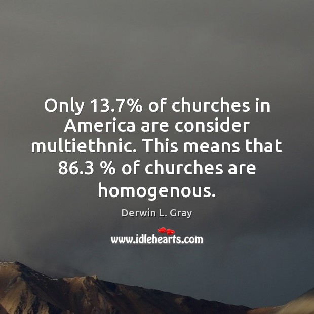 Only 13.7% of churches in America are consider multiethnic. This means that 86.3 % of Image