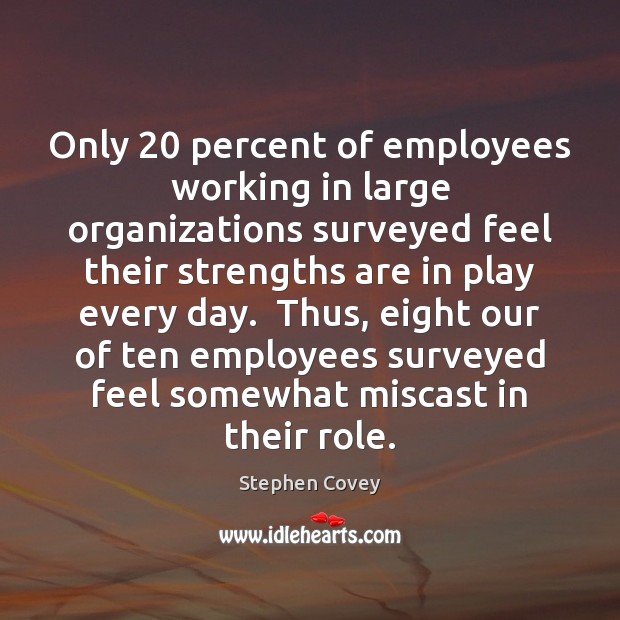 Only 20 percent of employees working in large organizations surveyed feel their strengths Stephen Covey Picture Quote
