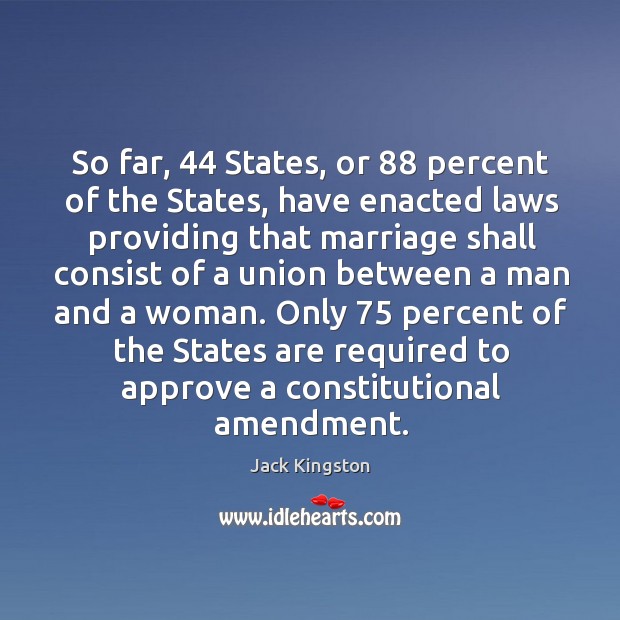 Only 75 percent of the states are required to approve a constitutional amendment. Jack Kingston Picture Quote