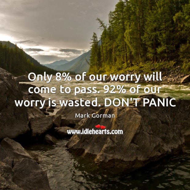 Only 8% of our worry will come to pass. 92% of our worry is wasted. DON’T PANIC Worry Quotes Image