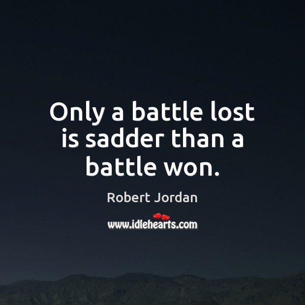 Only a battle lost is sadder than a battle won. Robert Jordan Picture Quote