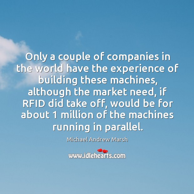 Only a couple of companies in the world have the experience of building these machines, although the market need Michael Andrew Marsh Picture Quote