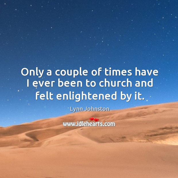 Only a couple of times have I ever been to church and felt enlightened by it. Lynn Johnston Picture Quote