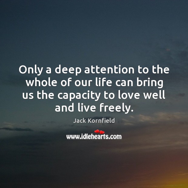 Only a deep attention to the whole of our life can bring Jack Kornfield Picture Quote