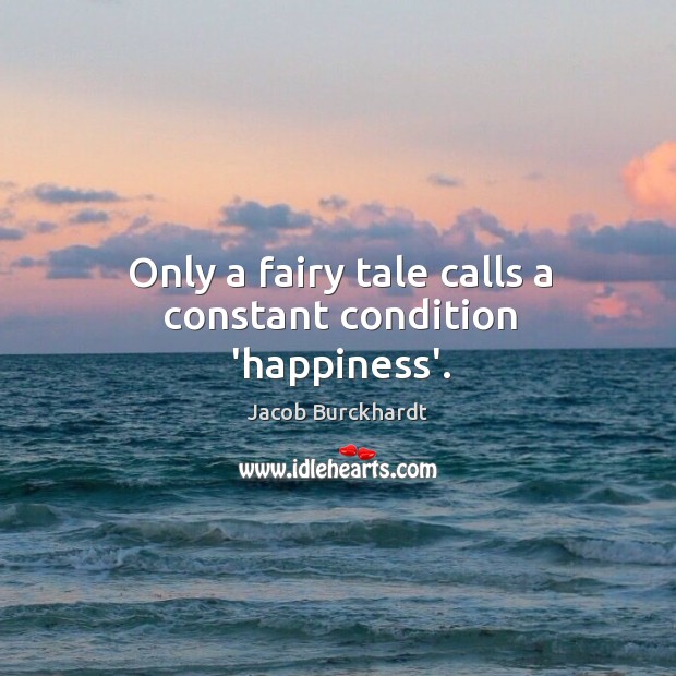 Only a fairy tale calls a constant condition ‘happiness’. Image