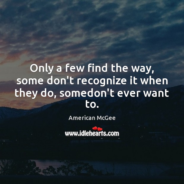 Only a few find the way, some don’t recognize it when they do, somedon’t ever want to. American McGee Picture Quote