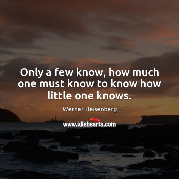 Only a few know, how much one must know to know how little one knows. Image